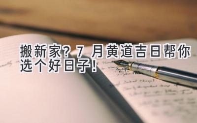  搬新家？7月黄道吉日帮你选个好日子！ 