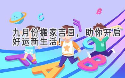   九月份搬家吉日，助你开启好运新生活！ 