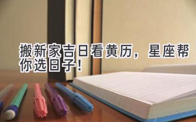  搬新家吉日看黄历，星座帮你选日子！ 