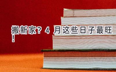  搬新家？4月这些日子最旺！  
