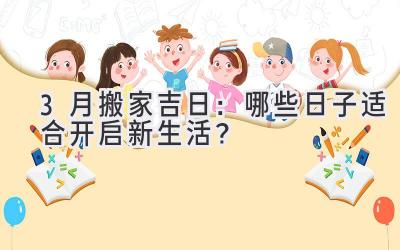   3月搬家吉日：哪些日子适合开启新生活？ 