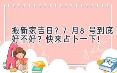  搬新家吉日？7月8号到底好不好？快来占卜一下！ 