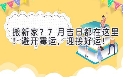   搬新家？7月吉日都在这里！避开霉运，迎接好运！ 