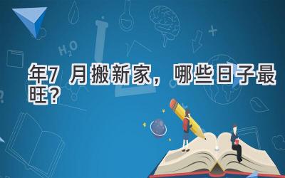   2024年7月搬新家，哪些日子最旺？  