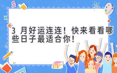   3月好运连连！快来看看哪些日子最适合你！ 