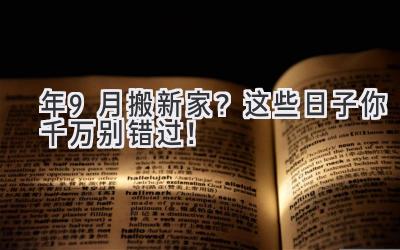  2024年9月搬新家？这些日子你千万别错过！  