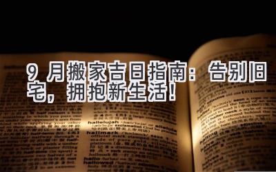  9月搬家吉日指南：告别旧宅，拥抱新生活！ 