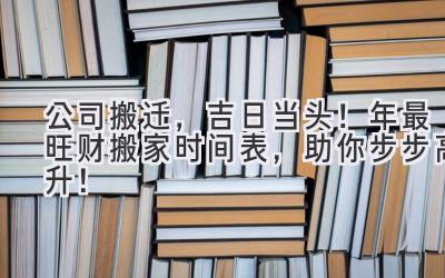  公司搬迁，吉日当头！2024年最旺财搬家时间表，助你步步高升！ 