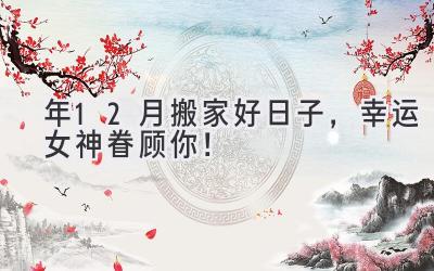  2024年12月搬家好日子，幸运女神眷顾你！ 