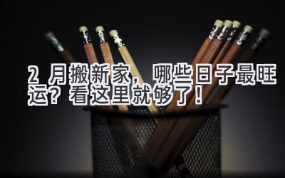  2月搬新家，哪些日子最旺运？看这里就够了！ 