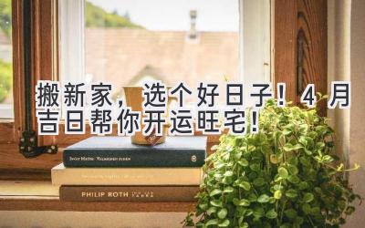   搬新家，选个好日子！4月吉日帮你开运旺宅！ 