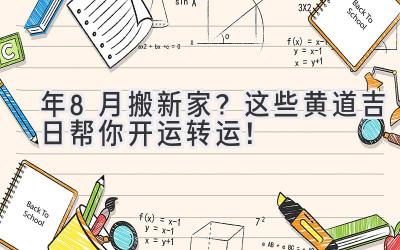  2023年8月搬新家？这些黄道吉日帮你开运转运！ 