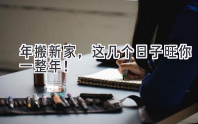  2023年搬新家，这几个日子旺你一整年！  