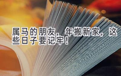  属马的朋友，2024年搬新家，这些日子要记牢！ 