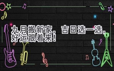  九月搬新家，吉日选一选，好运跟着来！ 