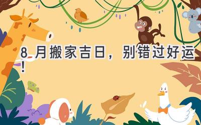  8月搬家吉日，别错过好运！  