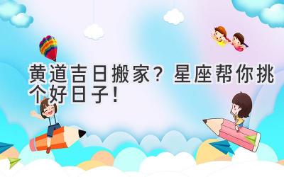  黄道吉日搬家？星座帮你挑个好日子！ 