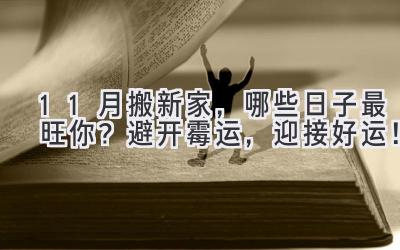  11月搬新家，哪些日子最旺你？避开霉运，迎接好运！ 