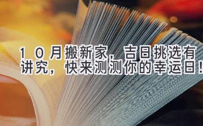   10月搬新家，吉日挑选有讲究，快来测测你的幸运日！ 