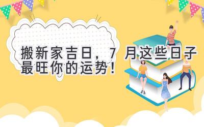 搬新家吉日,7月这些日子最旺你的运势!