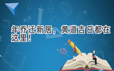   2023年乔迁新居，黄道吉日都在这里！  