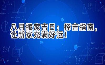  八月搬家吉日：择吉指南，让新家充满好运！ 