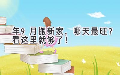  2024年9月搬新家，哪天最旺？看这里就够了！ 