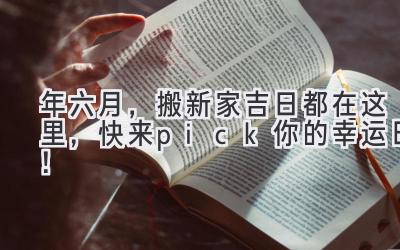  2023年六月，搬新家吉日都在这里，快来pick你的幸运日！ 