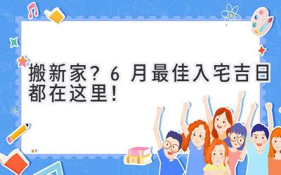   搬新家？6月最佳入宅吉日都在这里！  