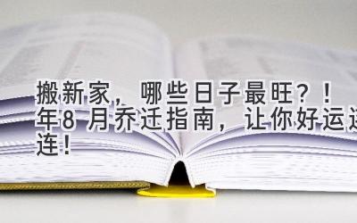   搬新家，哪些日子最旺？！2024年8月乔迁指南，让你好运连连！ 
