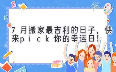  7月搬家最吉利的日子，快来pick你的幸运日！ 