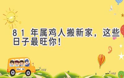  81年属鸡人搬新家，这些日子最旺你！ 