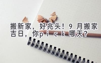  搬新家，好兆头！9月搬家吉日，你pick哪天？ 