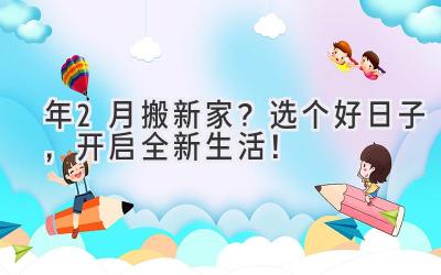  2024年2月搬新家？选个好日子，开启全新生活！ 