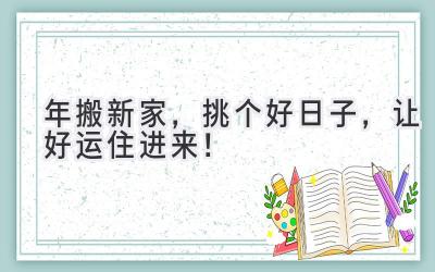  2024年搬新家，挑个好日子，让好运住进来！ 