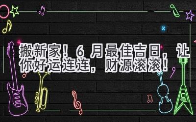   搬新家！6月最佳吉日，让你好运连连，财源滚滚！ 