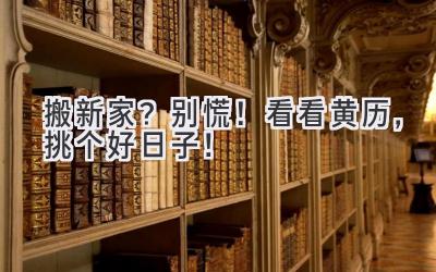  搬新家？别慌！看看黄历，挑个好日子！ 