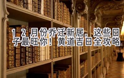  12月份乔迁新居，这些日子最旺你！2023黄道吉日全攻略 