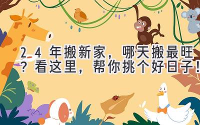  24年搬新家，哪天搬最旺？看这里，帮你挑个好日子！ 