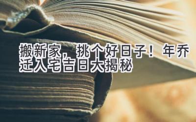   搬新家，挑个好日子！2023年乔迁入宅吉日大揭秘  