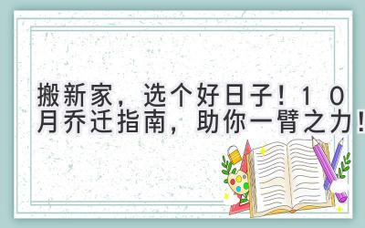   搬新家，选个好日子！10月乔迁指南，助你一臂之力！ 