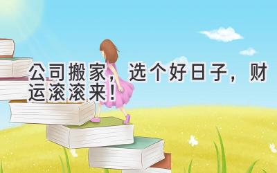   公司搬家，选个好日子，财运滚滚来！ 