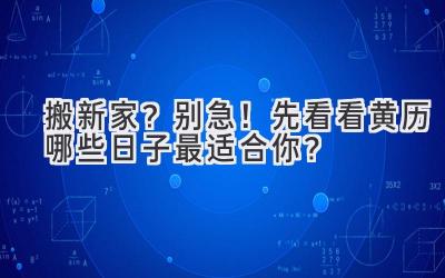  搬新家？别急！先看看黄历  哪些日子最适合你？ 