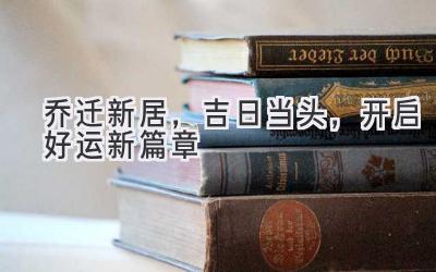   乔迁新居，吉日当头，开启好运新篇章 