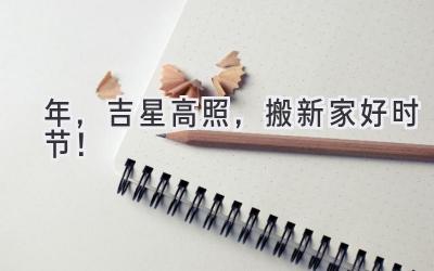  2024年，吉星高照，搬新家好时节！ 