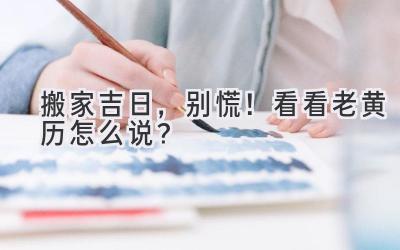   搬家吉日，别慌！看看老黄历怎么说？  