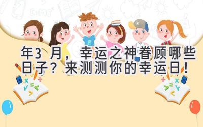 2023年3月，幸运之神眷顾哪些日子？来测测你的幸运日！ 