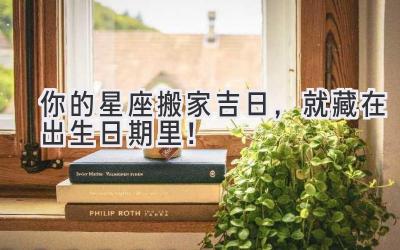   你的星座搬家吉日，就藏在出生日期里！ 