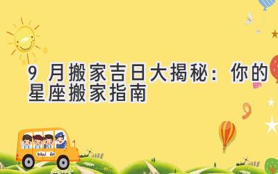   9月搬家吉日大揭秘：你的星座搬家指南 