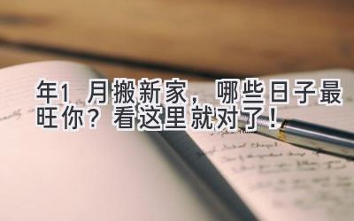  2024年1月搬新家，哪些日子最旺你？看这里就对了！ 